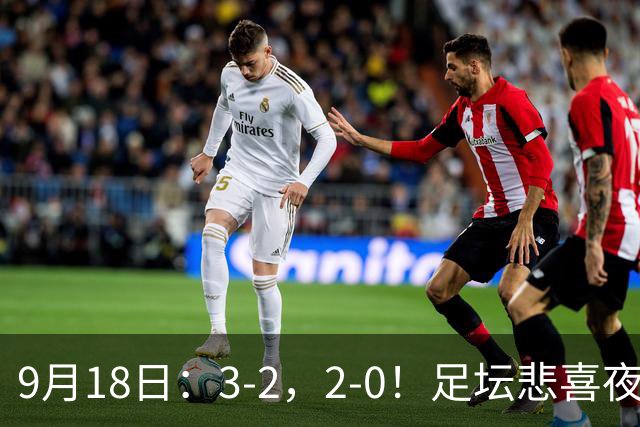9月18日：3-2，2-0！足坛悲喜夜！国足世界杯出局 马竞巴萨大胜 曼联米兰输球_2